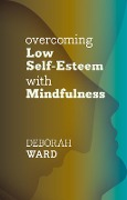 Overcoming Low Self-Esteem with Mindfulness - Deborah Ward