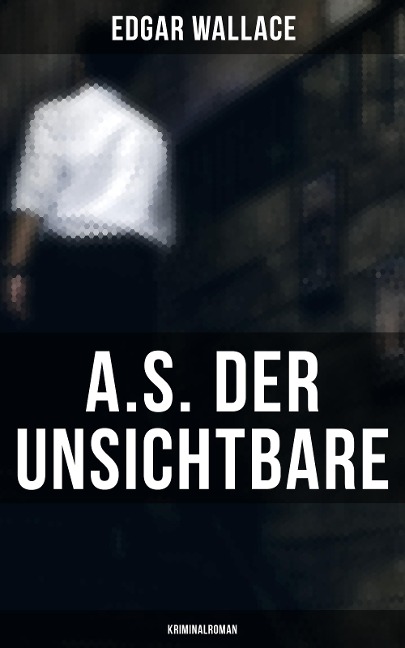 A.S. der Unsichtbare: Kriminalroman - Edgar Wallace