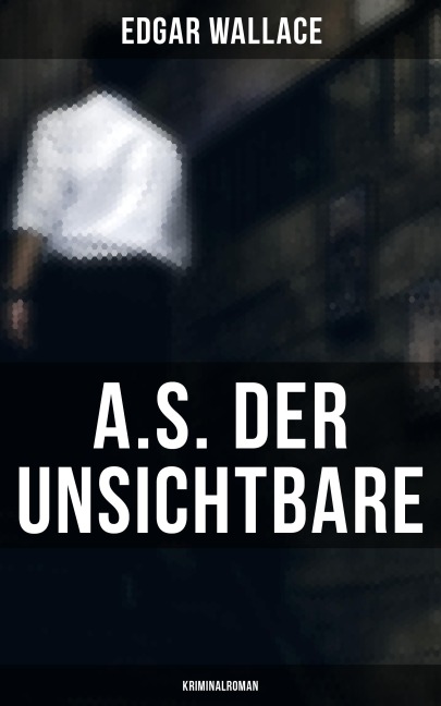 A.S. der Unsichtbare: Kriminalroman - Edgar Wallace