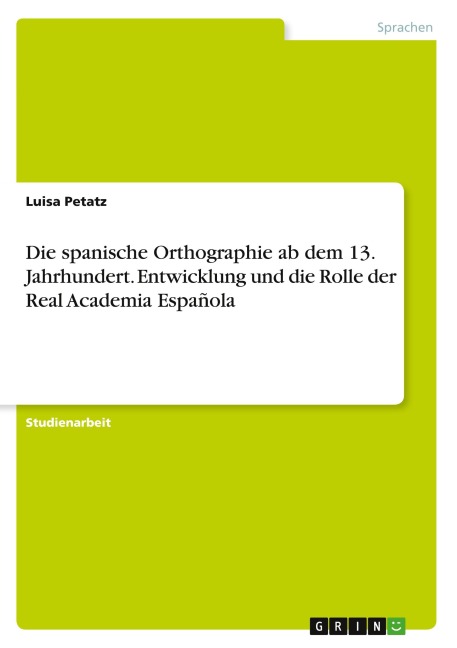 Die spanische Orthographie ab dem 13. Jahrhundert. Entwicklung und die Rolle der Real Academia Española - Luisa Petatz