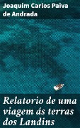 Cover-Bild zum Titel 'Relatorio de uma viagem ás terras dos Landins' von 'Joaquim Carlos Paiva de Andrada'