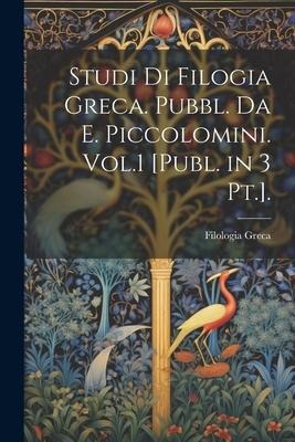 Studi Di Filogia Greca. Pubbl. Da E. Piccolomini. Vol.1 [Publ. in 3 Pt.]. - Filologia Greca