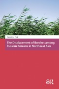 Cover-Bild zum Titel 'The Displacement of Borders among Russian Koreans in Northeast Asia' von 'Hyun-Gwi Park'