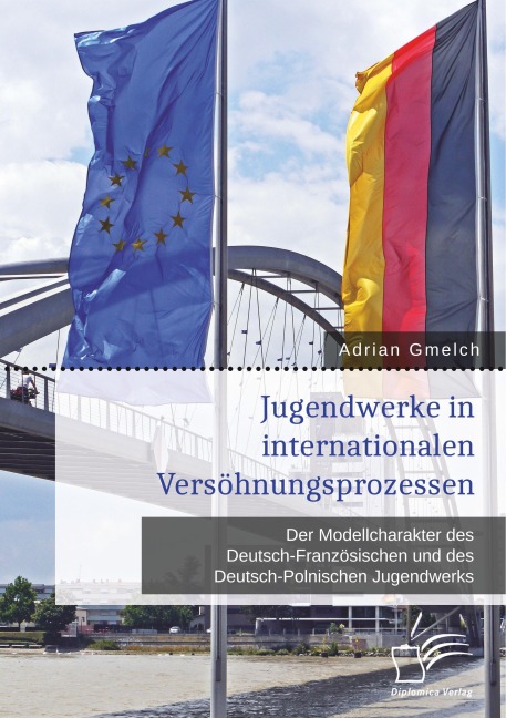 Jugendwerke in internationalen Versöhnungsprozessen. Der Modellcharakter des Deutsch-Französischen und des Deutsch-Polnischen Jugendwerks - Adrian Gmelch