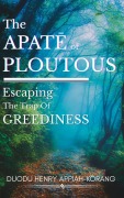 Cover-Bild zum Titel 'The Apate¯ of Ploutous: Escaping the Trap of Greediness' von 'Duodu Henry Appiah-Korang'