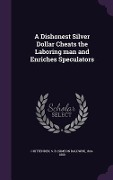 Cover-Bild zum Titel 'A Dishonest Silver Dollar Cheats the Laboring man and Enriches Speculators' von 'S. B. Chittenden'