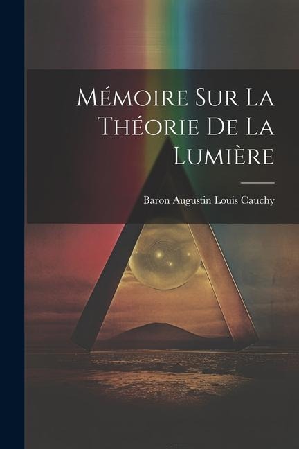 Mémoire Sur La Théorie De La Lumière - Baron Augustin Louis Cauchy