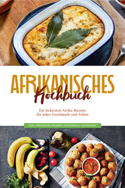 Afrikanisches Kochbuch: Die leckersten Afrika Rezepte für jeden Geschmack und Anlass - inkl. Fingerfood, Desserts, Getränken & Aufstrichen - Rebecca Danai