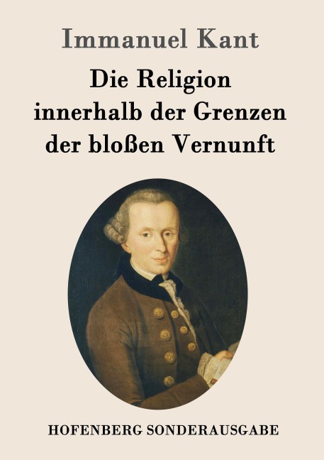 Die Religion innerhalb der Grenzen der bloßen Vernunft - Immanuel Kant
