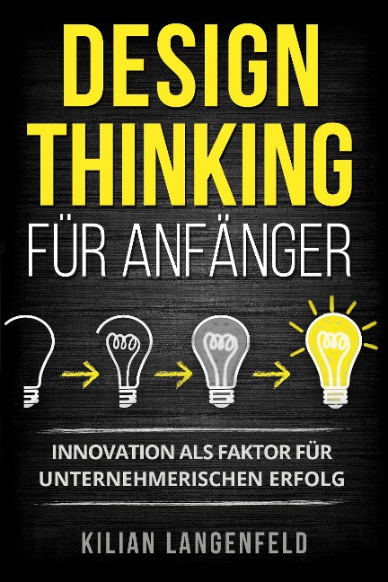Design Thinking für Anfänger: Innovation als Faktor für unternehmerischen Erfolg - Kilian Langenfeld