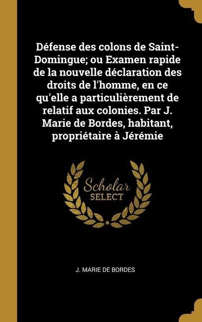 Défense des colons de Saint-Domingue; ou Examen rapide de la nouvelle déclaration des droits de l'homme, en ce qu'elle a particulièrement de relatif aux colonies. Par J. Marie de Bordes, habitant, propriétaire à Jérémie - J Marie de Bordes