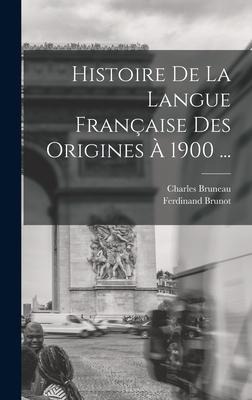 Histoire De La Langue Française Des Origines À 1900 ... - Ferdinand Brunot, Charles Bruneau