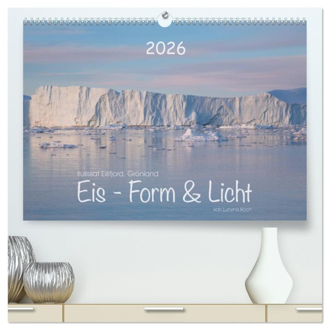 Ilulissat Eisfjord, Grönland. EIS - FORM UND LICHT (hochwertiger Premium Wandkalender 2026 DIN A2 quer), Kunstdruck in Hochglanz - Lucyna Koch
