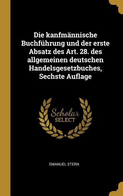 Die Kanfmännische Buchführung Und Der Erste Absatz Des Art. 28. Des Allgemeinen Deutschen Handelsgesetzbuches, Sechste Auflage - Emanuel Stern