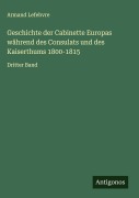 Cover-Bild zum Titel 'Geschichte der Cabinette Europas während des Consulats und des Kaiserthums 1800-1815' von 'Armand Lefebvre'