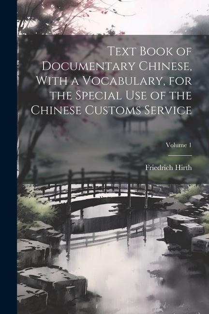 Text Book of Documentary Chinese, With a Vocabulary, for the Special use of the Chinese Customs Service; Volume 1 - Friedrich Hirth