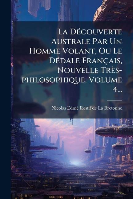 La DÃ(c)couverte Australe Par Un Homme Volant, Ou Le DÃ(c)dale Français, Nouvelle Très-philosophique, Volume 4... - 