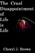 The Cruel Disappointment of Life is Life - Cheryl J. Brown