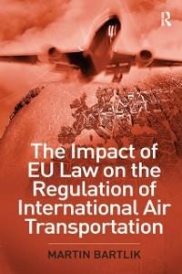 The Impact of EU Law on the Regulation of International Air Transportation - Martin Bartlik