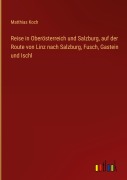 Cover-Bild zum Titel 'Reise in Oberösterreich und Salzburg, auf der Route von Linz nach Salzburg, Fusch, Gastein und Ischl' von 'Matthias Koch'