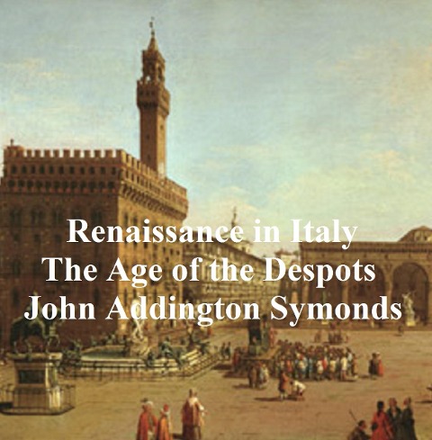 Renaissance in Italy: The Age of the Despots - John Addington Symonds