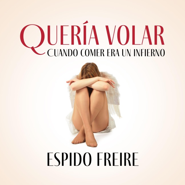 Quería volar: Cuando comer era un infierno - Espido Freire