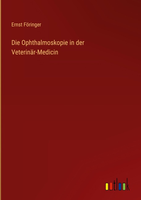 Die Ophthalmoskopie in der Veterinär-Medicin - Ernst Föringer