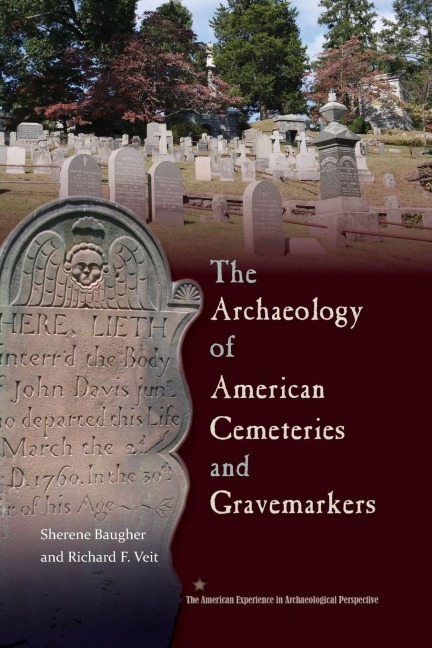 The Archaeology of American Cemeteries and Gravemarkers - Sherene Baugher, Richard Veit