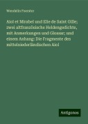 Aiol et Mirabel und Elie de Saint Gille; zwei altfranzösische Heldengedichte, mit Anmerkungen und Glossar; und einem Anhang: Die Fragmente des mittelniederländischen Aiol - Wendelin Foerster