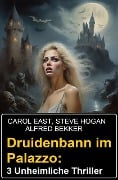 Druidenbann im Palazzo: 3 Unheimliche Thriller - Alfred Bekker, Carol East, Steve Hogan