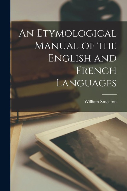 An Etymological Manual of the English and French Languages - William Smeaton