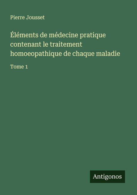 Éléments de médecine pratique contenant le traitement homoeopathique de chaque maladie - Pierre Jousset