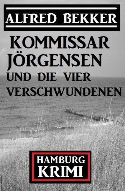 Kommissar Jörgensen und die vier Verschwundenen: Kommissar Jörgensen Hamburg Krimi - Alfred Bekker