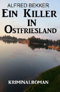 Ein Killer in Ostfriesland: Kriminalroman - Alfred Bekker