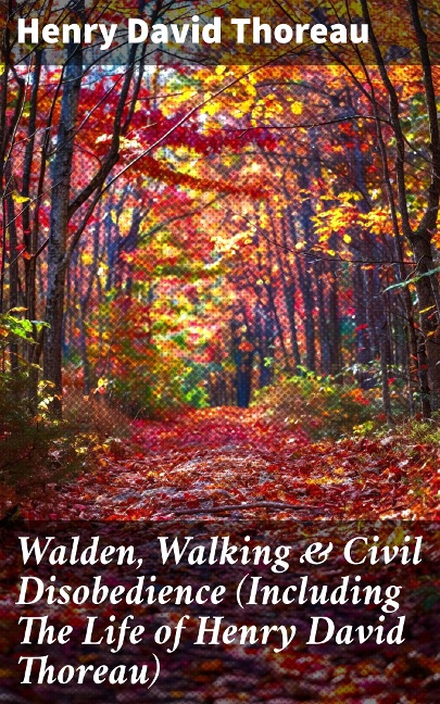 Walden, Walking & Civil Disobedience (Including The Life of Henry David Thoreau) - Henry David Thoreau