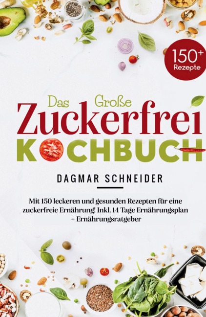 Das Große Zuckerfrei Kochbuch - Mit 150 leckeren und gesunden Rezepten für eine zuckerfreie Ernährung! - Dagmar Schneider