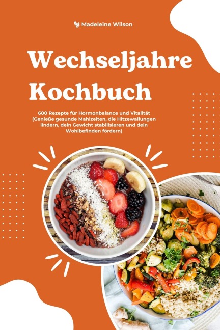 Wechseljahre Kochbuch: 600 Rezepte für Hormonbalance und Vitalität (Genieße gesunde Mahlzeiten, die Hitzewallungen lindern, dein Gewicht stabilisieren und dein Wohlbefinden fördern) - Madeleine Wilson