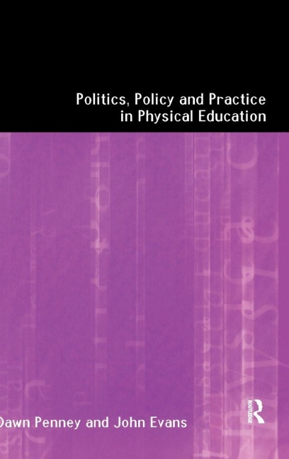 Politics, Policy and Practice in Physical Education - John Evans, Dawn Penney