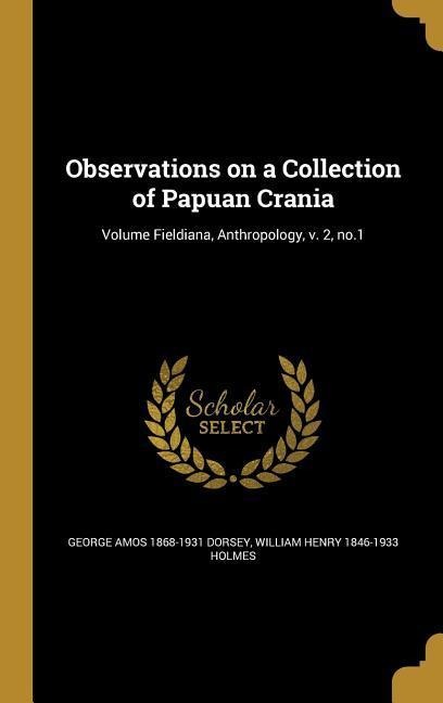 Observations on a Collection of Papuan Crania; Volume Fieldiana, Anthropology, v. 2, no.1 - George Amos Dorsey, William Henry Holmes