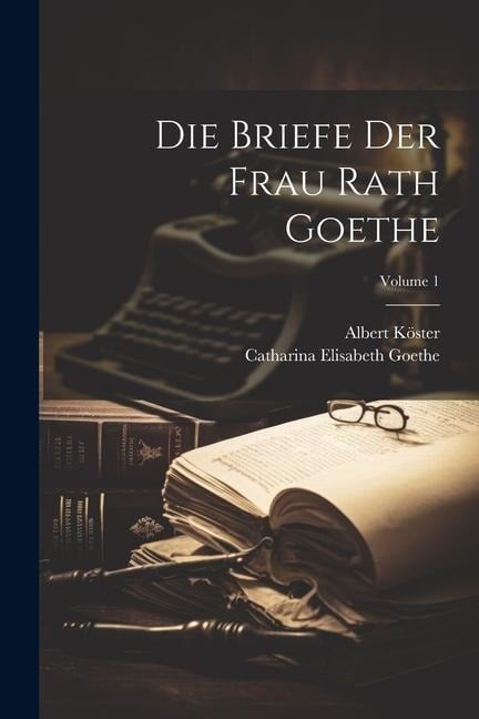 Die Briefe Der Frau Rath Goethe; Volume 1 - Catharina Elisabeth Goethe, Albert Köster