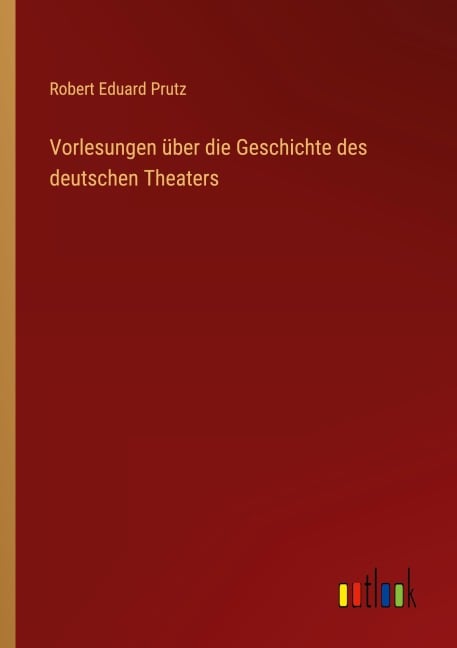 Vorlesungen über die Geschichte des deutschen Theaters - Robert Eduard Prutz
