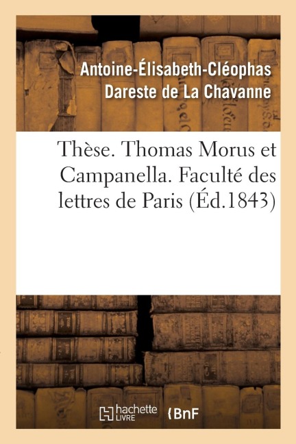 Thèse. Thomas Morus Et Campanella Ou Essai Sur Les Utopies Contemporaines - Antoine-Élisabeth-Cléophas Dareste de la Chavanne