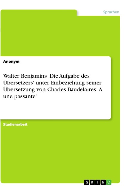 Walter Benjamins 'Die Aufgabe des Übersetzers' unter Einbeziehung seiner Übersetzung von Charles Baudelaires 'A une passante' - Anonym
