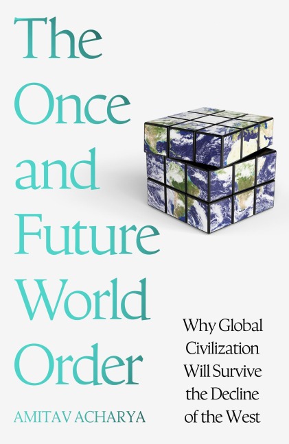 The Once and Future World Order - Amitav Acharya