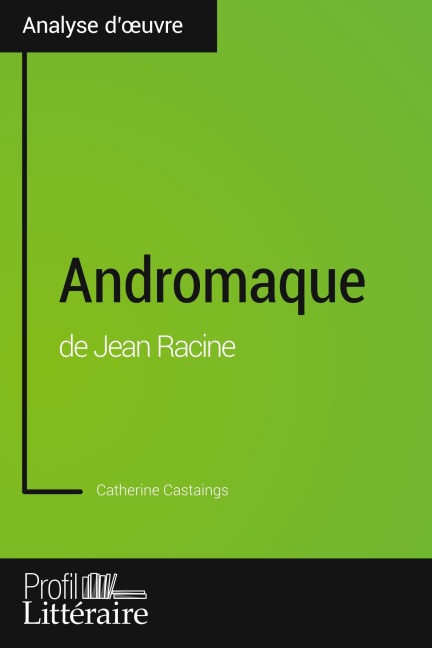 Andromaque de Jean Racine (Analyse approfondie) - Catherine Castaings, Profil-Litteraire. Fr