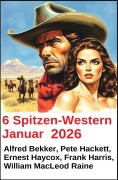 Cover-Bild zum Titel '6 Spitzen-Western Januar 2025' von 'Alfred Bekker, Frank Harris, Pete Hackett, Ernest Haycox, William Macleod Raine'