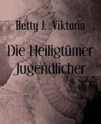 Cover-Bild zum Titel 'Die Heiligtümer Jugendlicher' von 'Betty J. Viktoria'