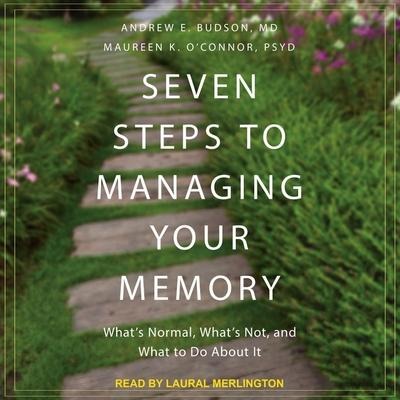 Seven Steps to Managing Your Memory: What's Normal, What's Not, and What to Do about It - Andrew E. Budson, Maureen K. O'Connor