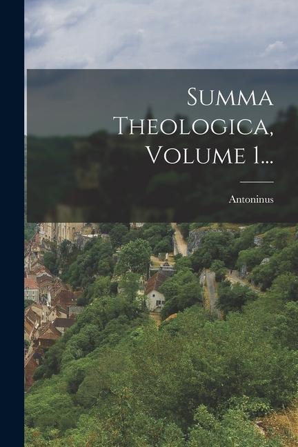 Summa Theologica, Volume 1... - Antoninus (Florentinus)