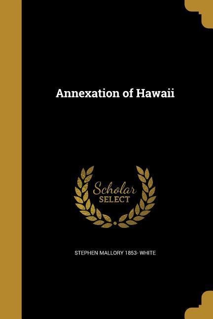 Annexation of Hawaii - Stephen Mallory White